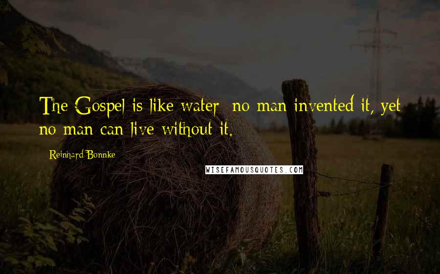 Reinhard Bonnke Quotes: The Gospel is like water; no man invented it, yet no man can live without it.