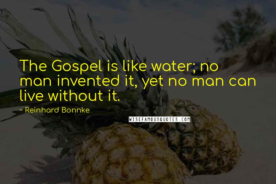 Reinhard Bonnke Quotes: The Gospel is like water; no man invented it, yet no man can live without it.