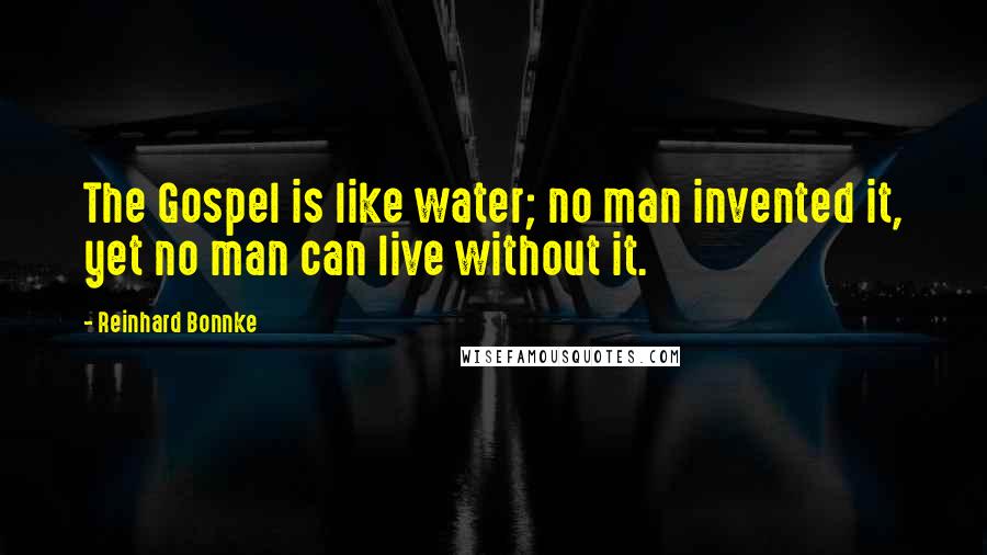 Reinhard Bonnke Quotes: The Gospel is like water; no man invented it, yet no man can live without it.