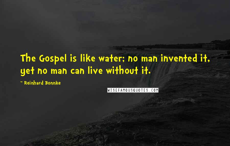 Reinhard Bonnke Quotes: The Gospel is like water; no man invented it, yet no man can live without it.