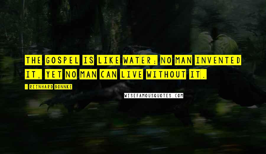 Reinhard Bonnke Quotes: The Gospel is like water; no man invented it, yet no man can live without it.