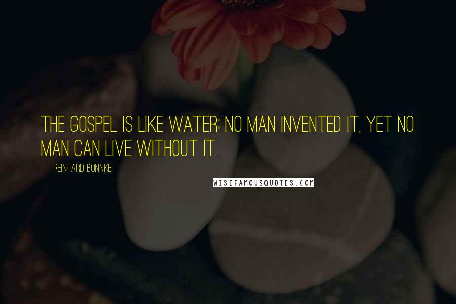 Reinhard Bonnke Quotes: The Gospel is like water; no man invented it, yet no man can live without it.