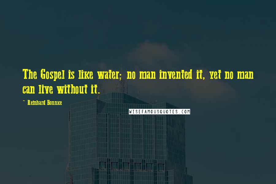 Reinhard Bonnke Quotes: The Gospel is like water; no man invented it, yet no man can live without it.