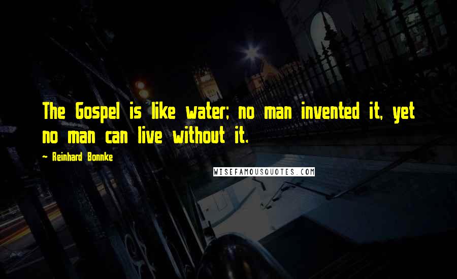 Reinhard Bonnke Quotes: The Gospel is like water; no man invented it, yet no man can live without it.