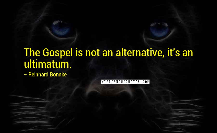 Reinhard Bonnke Quotes: The Gospel is not an alternative, it's an ultimatum.