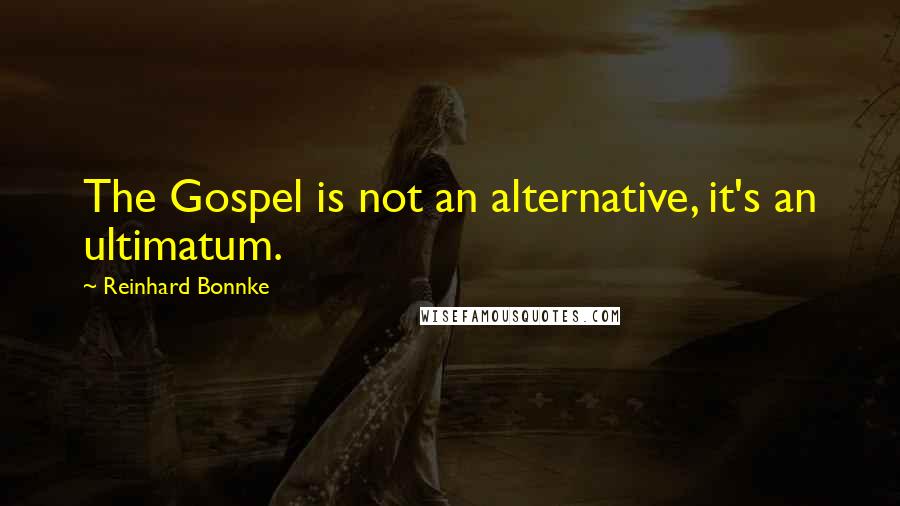 Reinhard Bonnke Quotes: The Gospel is not an alternative, it's an ultimatum.