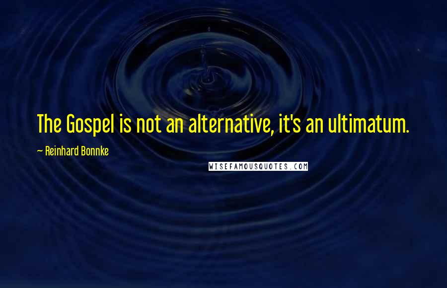 Reinhard Bonnke Quotes: The Gospel is not an alternative, it's an ultimatum.