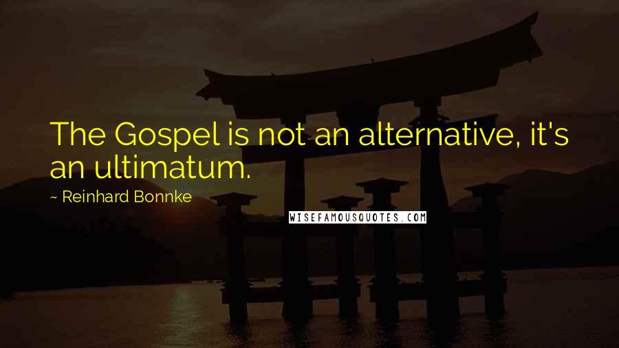 Reinhard Bonnke Quotes: The Gospel is not an alternative, it's an ultimatum.