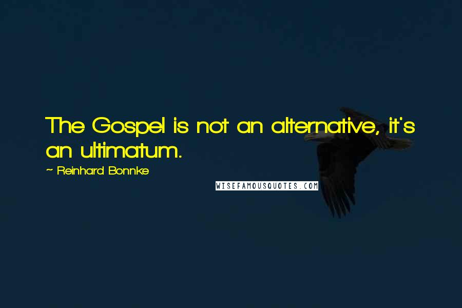 Reinhard Bonnke Quotes: The Gospel is not an alternative, it's an ultimatum.