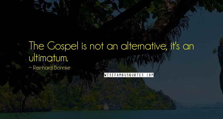 Reinhard Bonnke Quotes: The Gospel is not an alternative, it's an ultimatum.