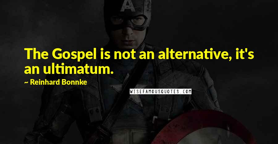 Reinhard Bonnke Quotes: The Gospel is not an alternative, it's an ultimatum.