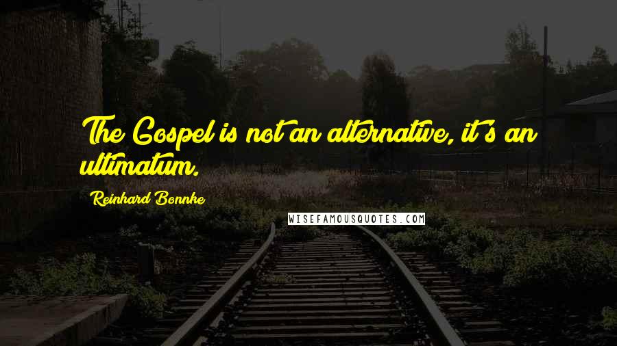 Reinhard Bonnke Quotes: The Gospel is not an alternative, it's an ultimatum.