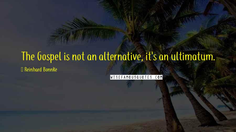 Reinhard Bonnke Quotes: The Gospel is not an alternative, it's an ultimatum.