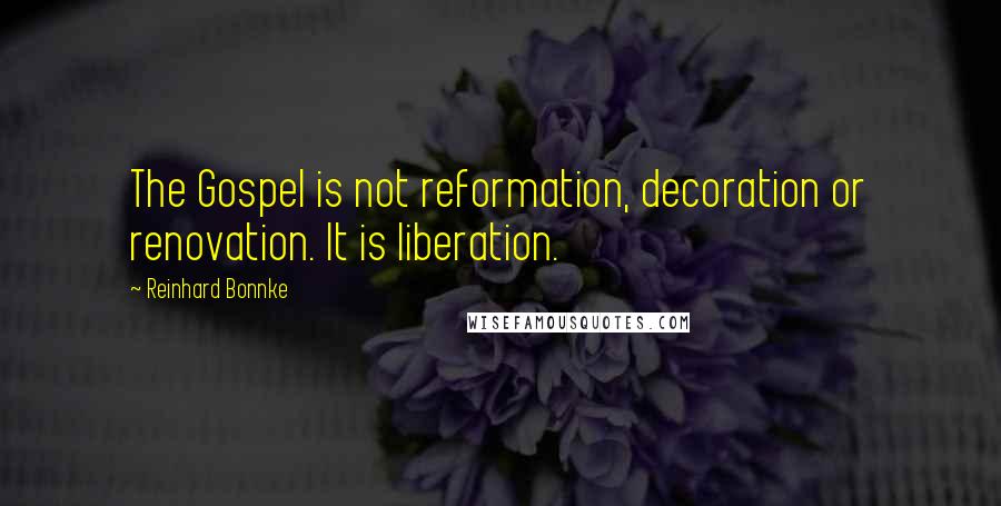 Reinhard Bonnke Quotes: The Gospel is not reformation, decoration or renovation. It is liberation.