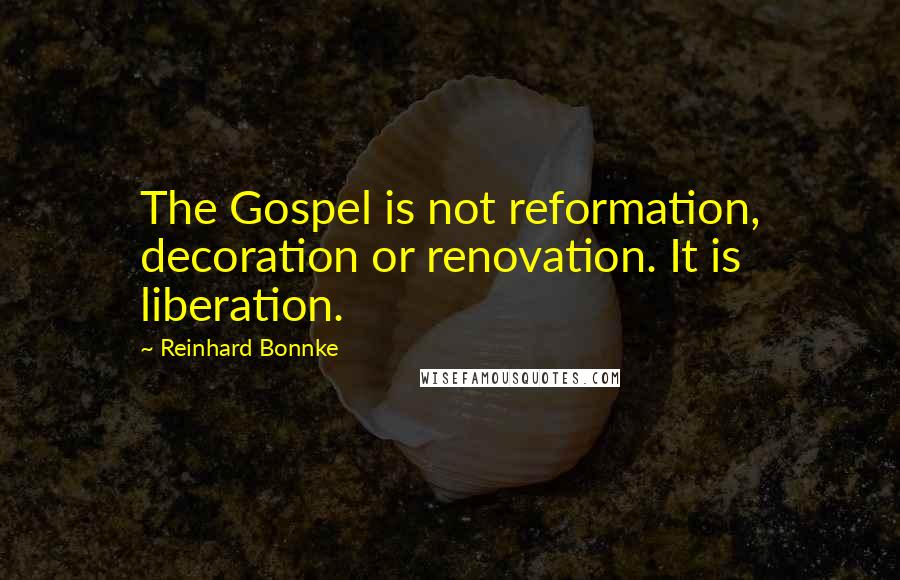 Reinhard Bonnke Quotes: The Gospel is not reformation, decoration or renovation. It is liberation.