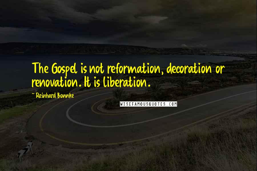 Reinhard Bonnke Quotes: The Gospel is not reformation, decoration or renovation. It is liberation.