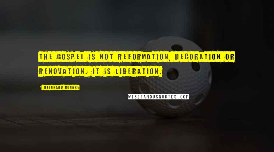 Reinhard Bonnke Quotes: The Gospel is not reformation, decoration or renovation. It is liberation.