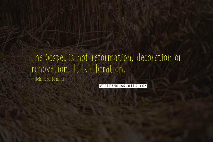 Reinhard Bonnke Quotes: The Gospel is not reformation, decoration or renovation. It is liberation.