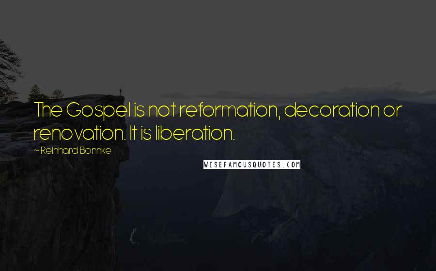 Reinhard Bonnke Quotes: The Gospel is not reformation, decoration or renovation. It is liberation.