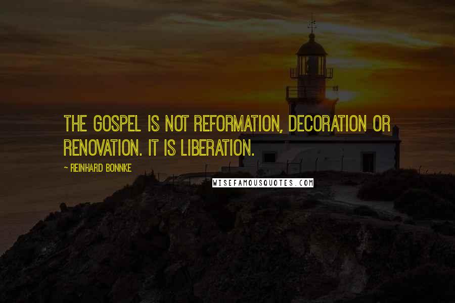 Reinhard Bonnke Quotes: The Gospel is not reformation, decoration or renovation. It is liberation.