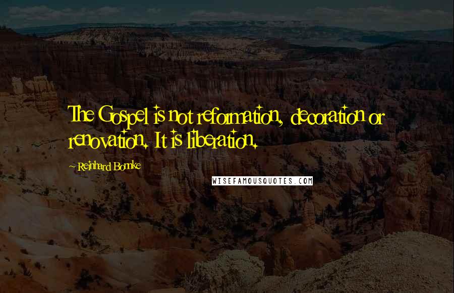 Reinhard Bonnke Quotes: The Gospel is not reformation, decoration or renovation. It is liberation.