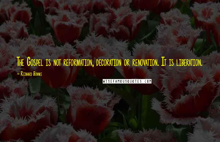 Reinhard Bonnke Quotes: The Gospel is not reformation, decoration or renovation. It is liberation.