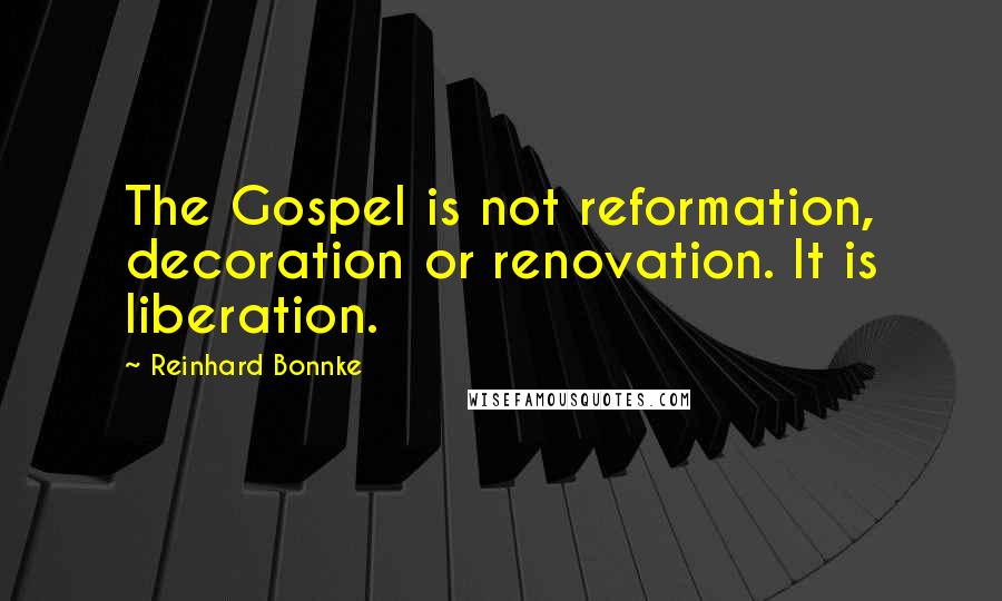 Reinhard Bonnke Quotes: The Gospel is not reformation, decoration or renovation. It is liberation.