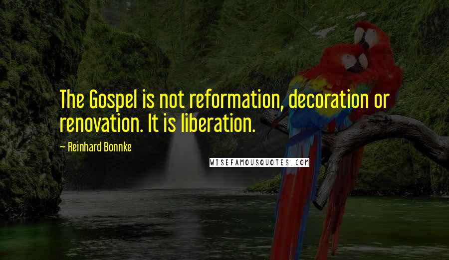 Reinhard Bonnke Quotes: The Gospel is not reformation, decoration or renovation. It is liberation.