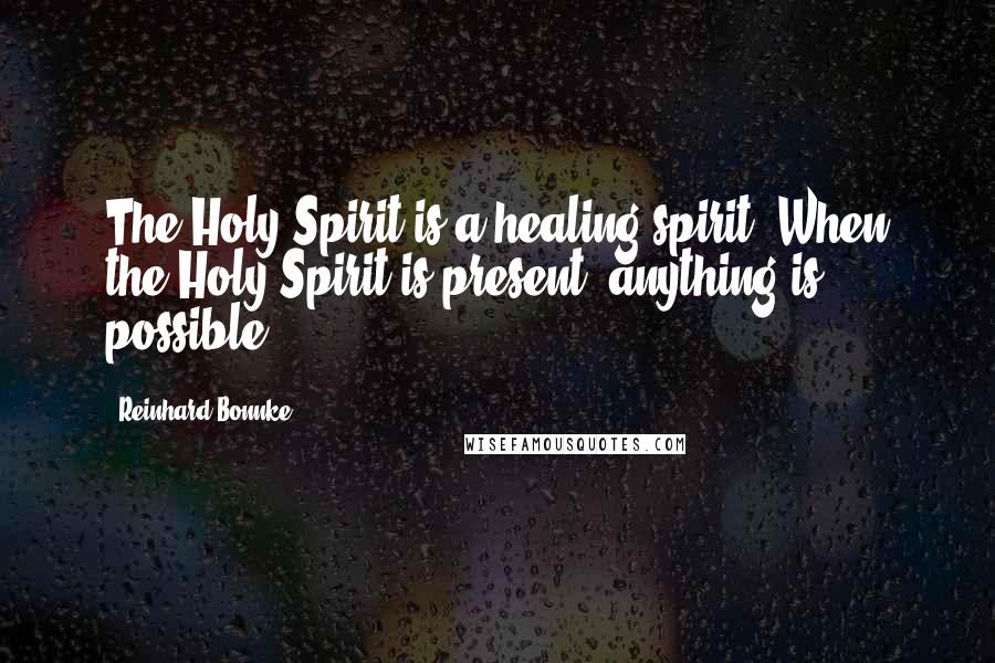 Reinhard Bonnke Quotes: The Holy Spirit is a healing spirit. When the Holy Spirit is present, anything is possible.