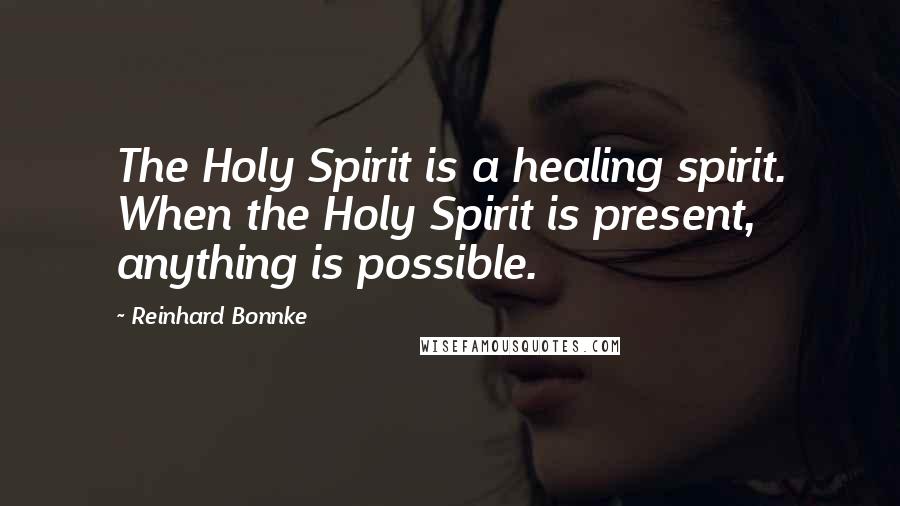 Reinhard Bonnke Quotes: The Holy Spirit is a healing spirit. When the Holy Spirit is present, anything is possible.