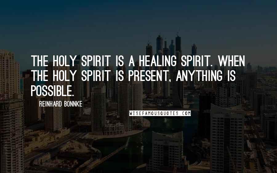 Reinhard Bonnke Quotes: The Holy Spirit is a healing spirit. When the Holy Spirit is present, anything is possible.