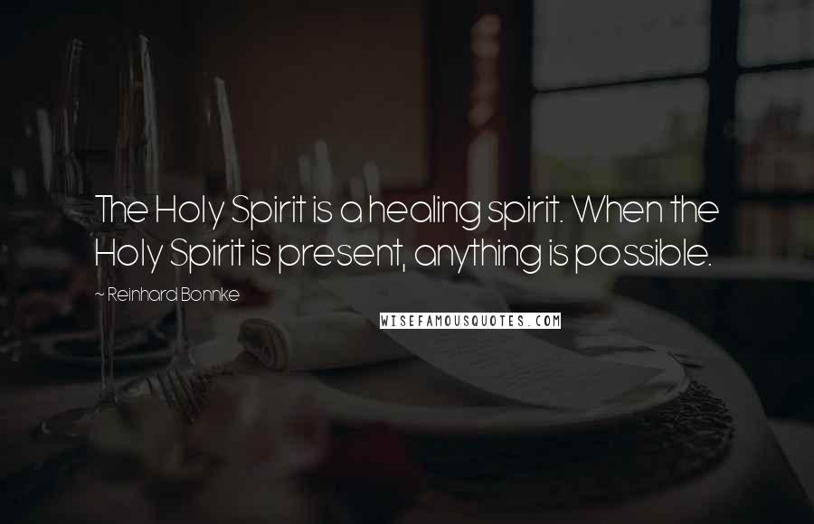 Reinhard Bonnke Quotes: The Holy Spirit is a healing spirit. When the Holy Spirit is present, anything is possible.