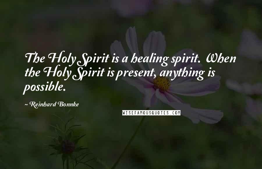 Reinhard Bonnke Quotes: The Holy Spirit is a healing spirit. When the Holy Spirit is present, anything is possible.