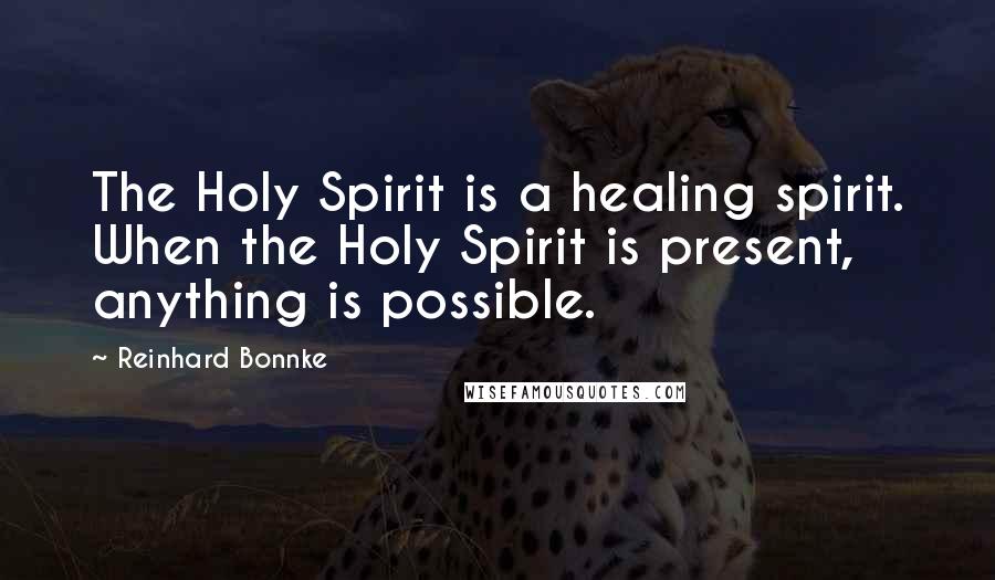 Reinhard Bonnke Quotes: The Holy Spirit is a healing spirit. When the Holy Spirit is present, anything is possible.