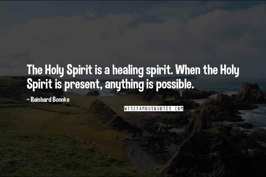 Reinhard Bonnke Quotes: The Holy Spirit is a healing spirit. When the Holy Spirit is present, anything is possible.