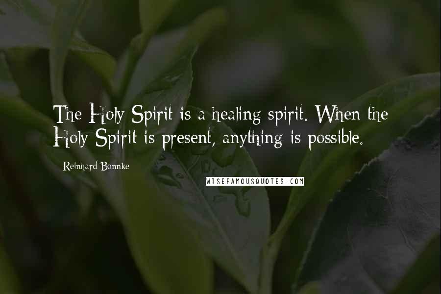 Reinhard Bonnke Quotes: The Holy Spirit is a healing spirit. When the Holy Spirit is present, anything is possible.