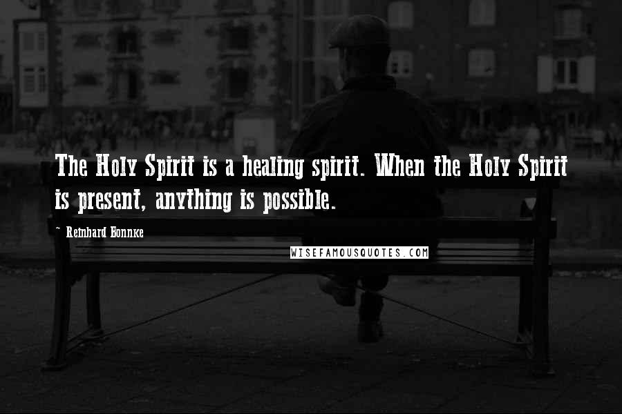 Reinhard Bonnke Quotes: The Holy Spirit is a healing spirit. When the Holy Spirit is present, anything is possible.