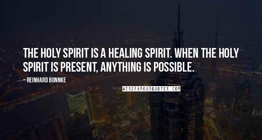 Reinhard Bonnke Quotes: The Holy Spirit is a healing spirit. When the Holy Spirit is present, anything is possible.