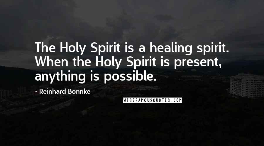Reinhard Bonnke Quotes: The Holy Spirit is a healing spirit. When the Holy Spirit is present, anything is possible.