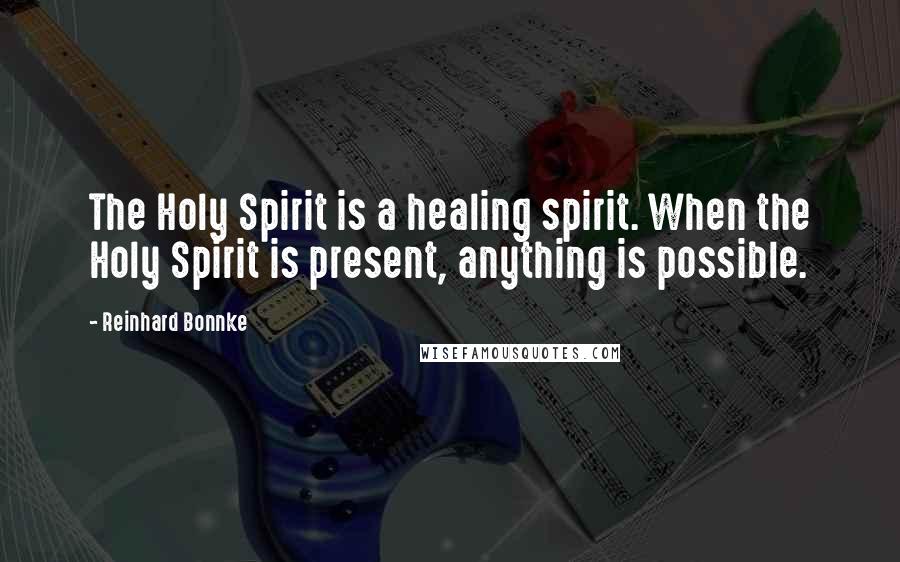 Reinhard Bonnke Quotes: The Holy Spirit is a healing spirit. When the Holy Spirit is present, anything is possible.
