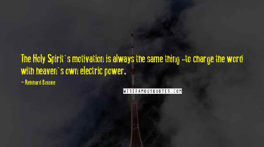 Reinhard Bonnke Quotes: The Holy Spirit's motivation is always the same thing -to charge the word with heaven's own electric power.