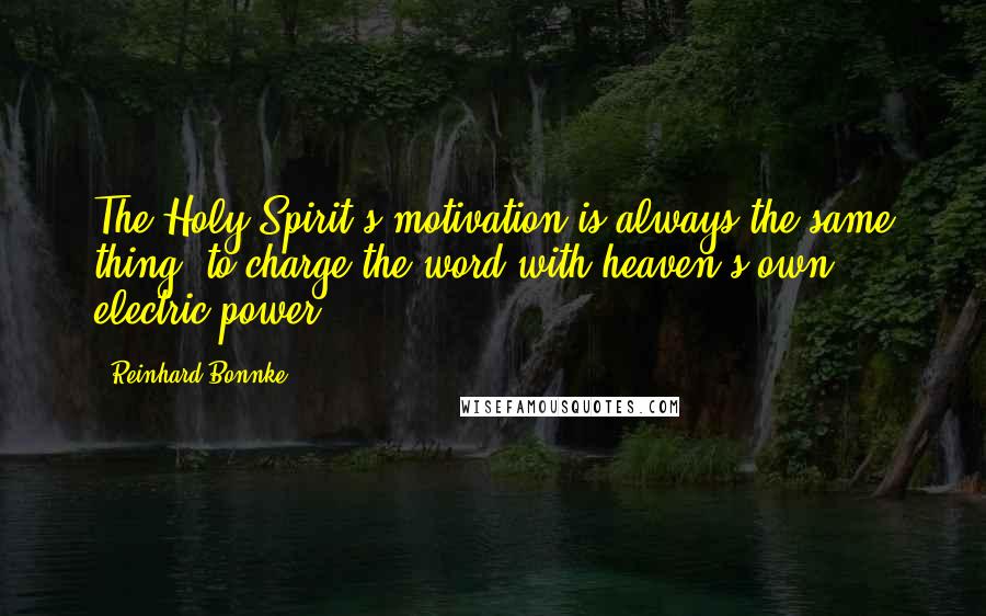 Reinhard Bonnke Quotes: The Holy Spirit's motivation is always the same thing -to charge the word with heaven's own electric power.