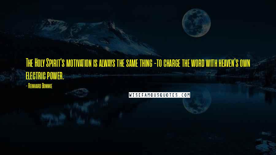 Reinhard Bonnke Quotes: The Holy Spirit's motivation is always the same thing -to charge the word with heaven's own electric power.