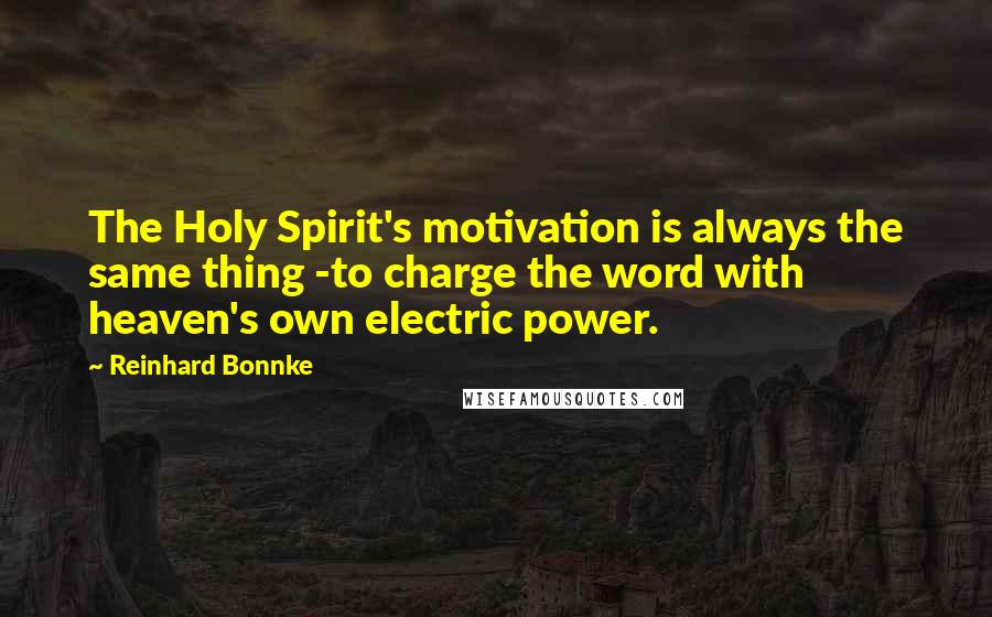 Reinhard Bonnke Quotes: The Holy Spirit's motivation is always the same thing -to charge the word with heaven's own electric power.