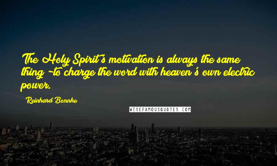 Reinhard Bonnke Quotes: The Holy Spirit's motivation is always the same thing -to charge the word with heaven's own electric power.