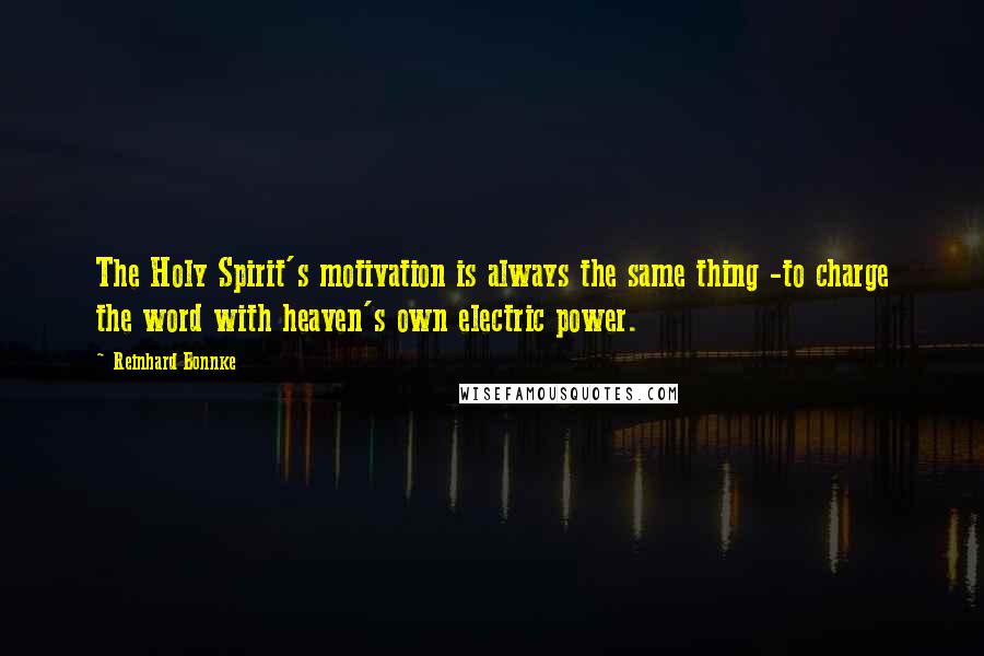 Reinhard Bonnke Quotes: The Holy Spirit's motivation is always the same thing -to charge the word with heaven's own electric power.