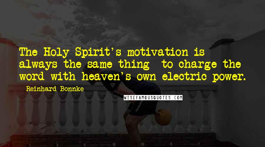 Reinhard Bonnke Quotes: The Holy Spirit's motivation is always the same thing -to charge the word with heaven's own electric power.