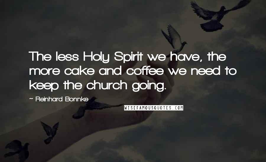 Reinhard Bonnke Quotes: The less Holy Spirit we have, the more cake and coffee we need to keep the church going.