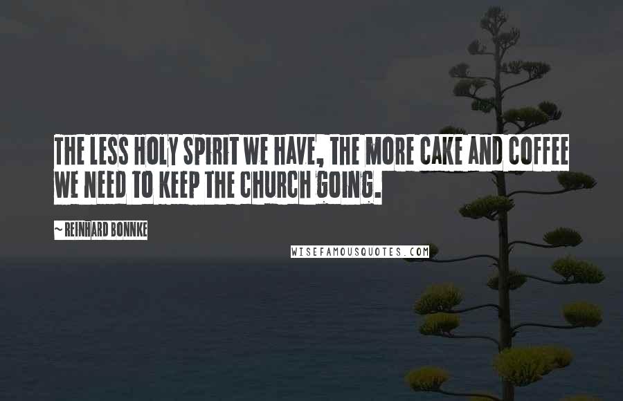 Reinhard Bonnke Quotes: The less Holy Spirit we have, the more cake and coffee we need to keep the church going.