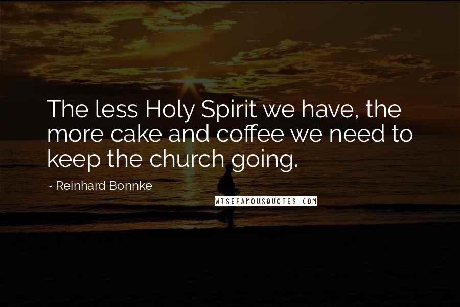 Reinhard Bonnke Quotes: The less Holy Spirit we have, the more cake and coffee we need to keep the church going.